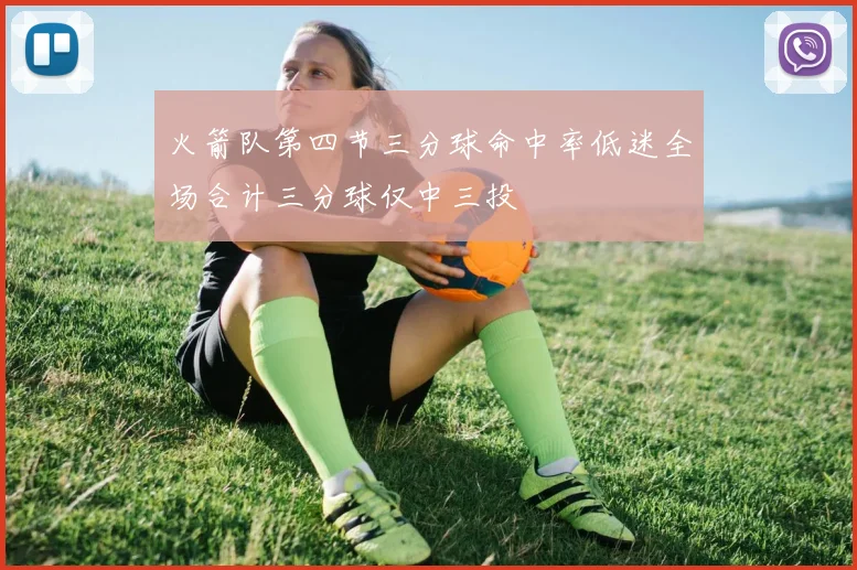火箭队第四节三分球命中率低迷全场合计三分球仅中三投