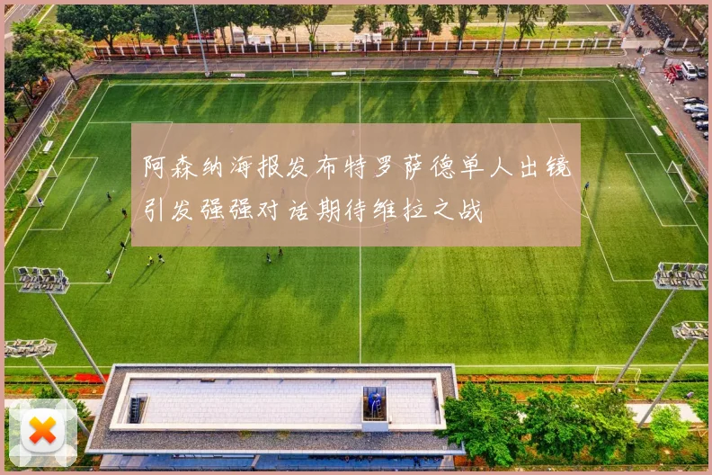 阿森纳海报发布特罗萨德单人出镜引发强强对话期待维拉之战