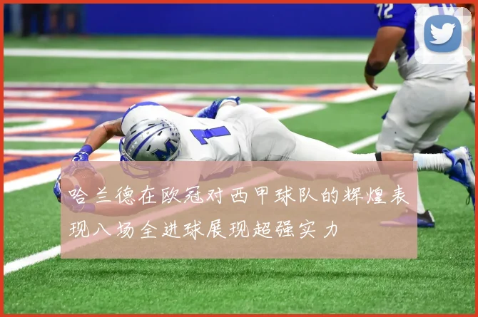 哈兰德在欧冠对西甲球队的辉煌表现八场全进球展现超强实力