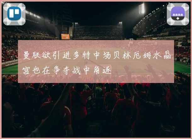 曼联欲引进多特中场贝林厄姆水晶宫也在争夺战中角逐