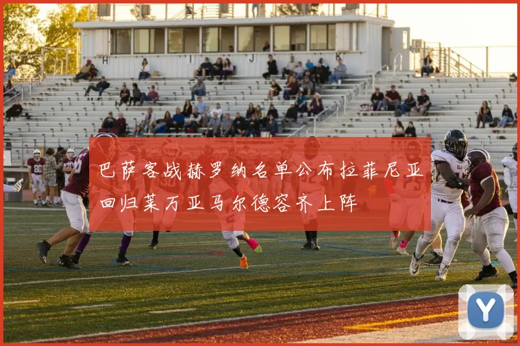 巴萨客战赫罗纳名单公布拉菲尼亚回归莱万亚马尔德容齐上阵
