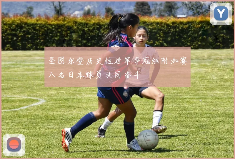 圣图尔登历史性进军争冠组附加赛八名日本球员共同奋斗