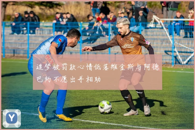 追梦被罚款心情低落维金斯与阿德巴约不愿出手相助