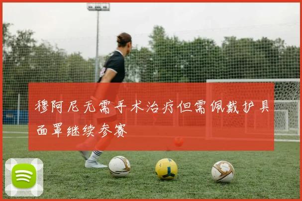 穆阿尼无需手术治疗但需佩戴护具面罩继续参赛