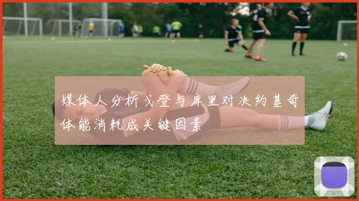 媒体人分析戈登与库里对决约基奇体能消耗成关键因素