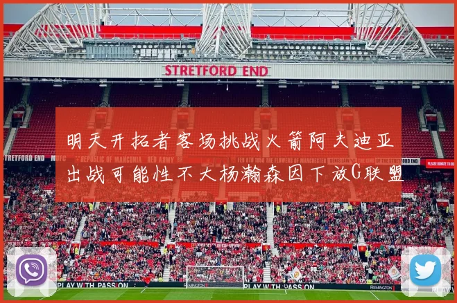 明天开拓者客场挑战火箭阿夫迪亚出战可能性不大杨瀚森因下放G联盟缺席