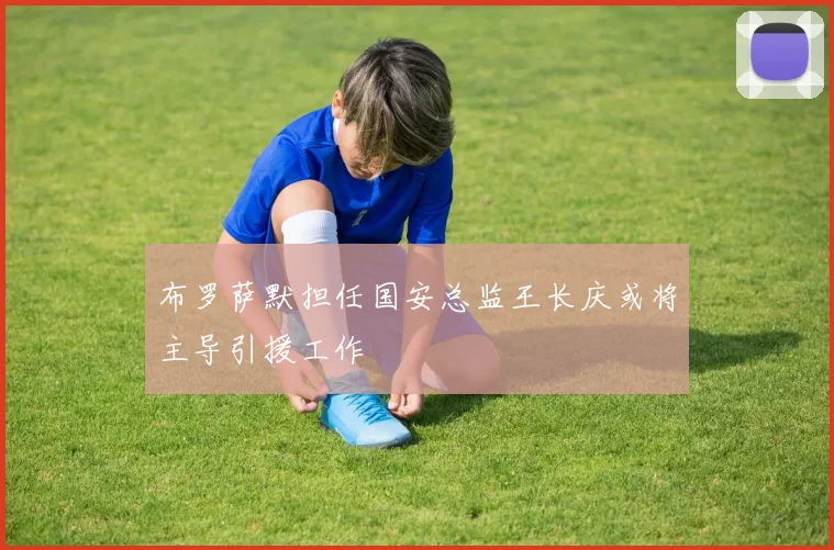布罗萨默担任国安总监王长庆或将主导引援工作