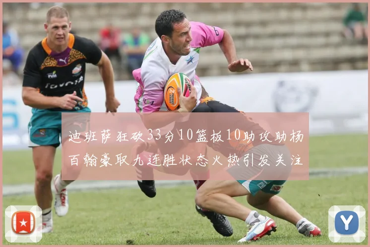 迪班萨狂砍33分10篮板10助攻助杨百翰豪取九连胜状态火热引发关注