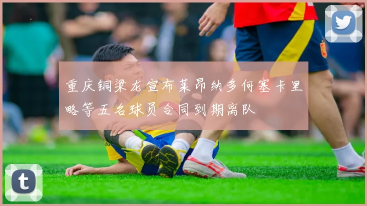 重庆铜梁龙宣布莱昂纳多何塞卡里略等五名球员合同到期离队
