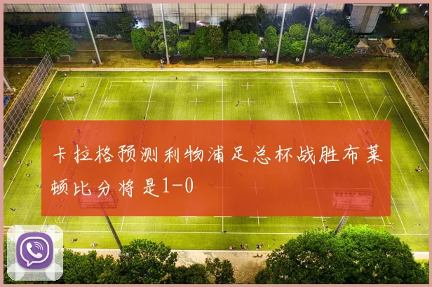 卡拉格预测利物浦足总杯战胜布莱顿比分将是1-0