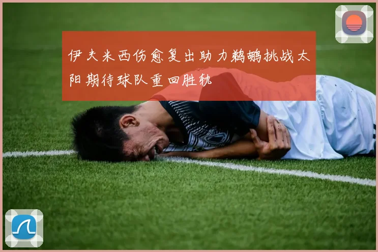 伊夫米西伤愈复出助力鹈鹕挑战太阳期待球队重回胜轨
