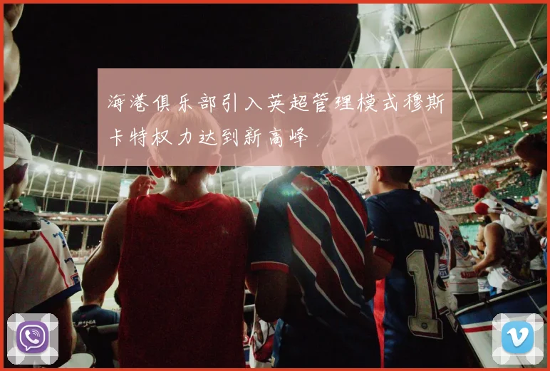海港俱乐部引入英超管理模式穆斯卡特权力达到新高峰