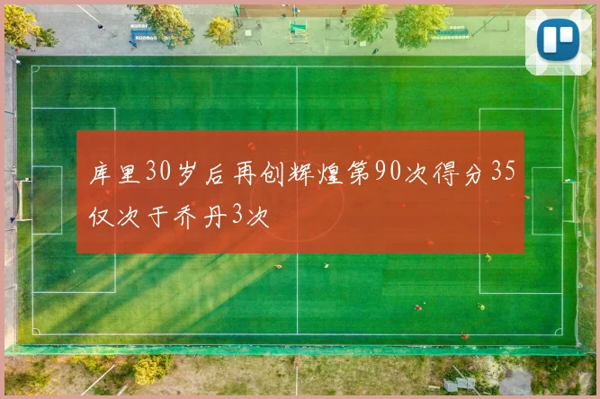 库里30岁后再创辉煌第90次得分35仅次于乔丹3次
