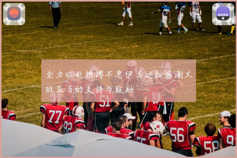 全力以赴拼搏不息伊戈达拉感谢文班亚马的支持与鼓励